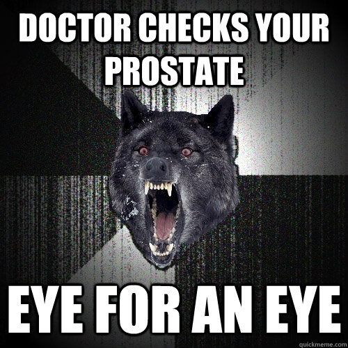 doctor checks your prostate Eye for an eye  Insanity Wolf