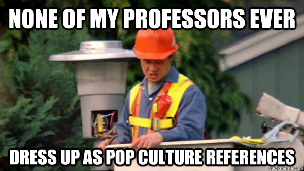 None of my professors ever dress up as pop culture references  