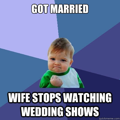 Got Married Wife Stops watching Wedding Shows  Success Kid