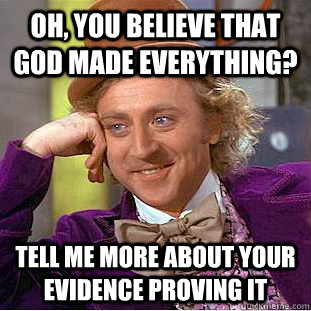 oh, you believe that god made everything? tell me more about your evidence proving it  Creepy Wonka