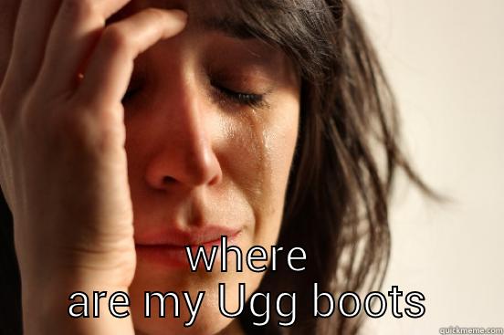  WHERE ARE MY UGG BOOTS First World Problems