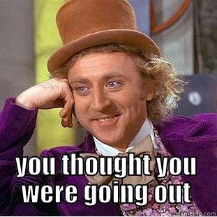  YOU THOUGHT YOU WERE GOING OUT Condescending Wonka