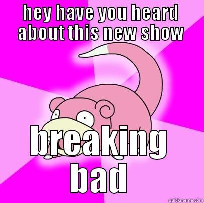HEY HAVE YOU HEARD ABOUT THIS NEW SHOW BREAKING BAD Slowpoke
