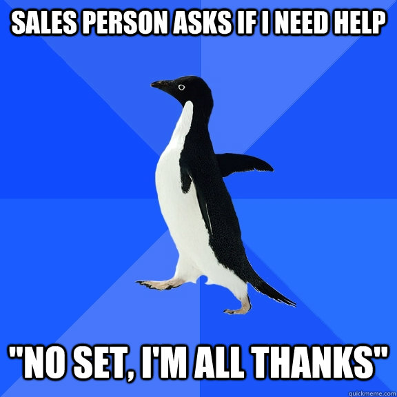 Sales person asks if I need help 