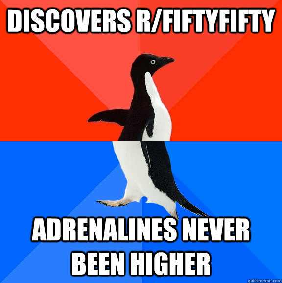 discovers r/FiftyFifty adrenalines never been higher  Socially Awesome Awkward Penguin