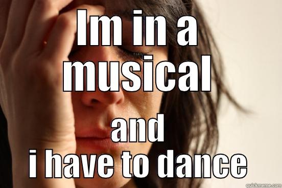 IM IN A MUSICAL AND I HAVE TO DANCE First World Problems