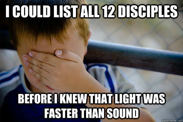 I could list all 12 disciples before i knew that light was faster than sound - I could list all 12 disciples before i knew that light was faster than sound  Confession kid