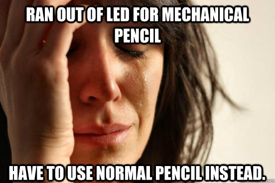 Ran out of led for mechanical pencil Have to use normal pencil instead.  First World Problems
