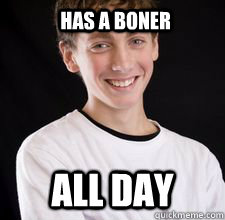 has a boner all day  High School Freshman