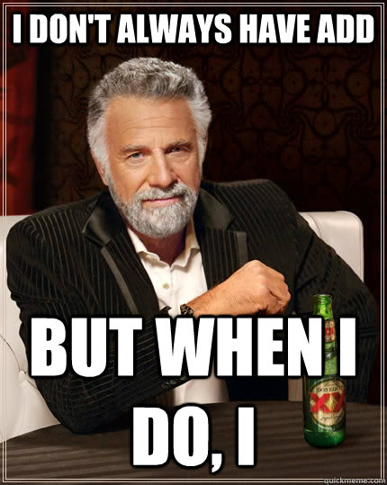 I don't always have add but when I do, I   The Most Interesting Man In The World
