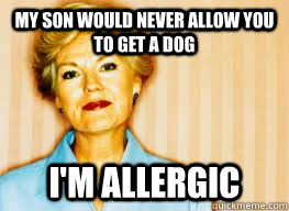 my son would never allow you to get a dog I'm allergic  Passive Aggressive Mother-in-law