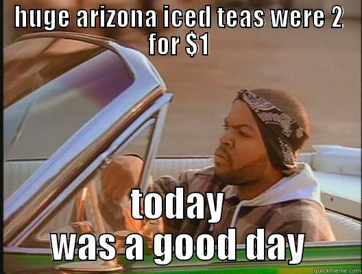 HUGE ARIZONA ICED TEAS WERE 2 FOR $1 TODAY WAS A GOOD DAY today was a good day