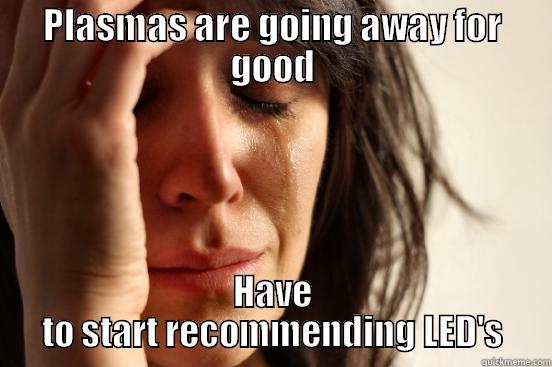 PLASMAS ARE GOING AWAY FOR GOOD HAVE TO START RECOMMENDING LED'S First World Problems