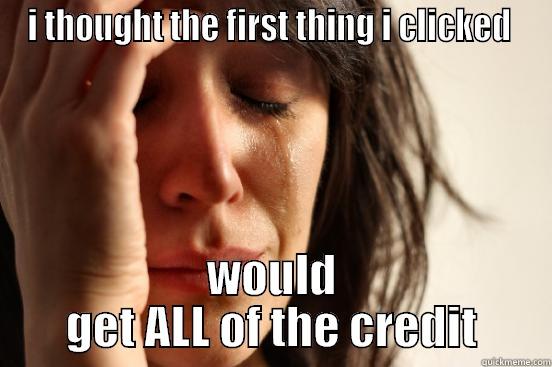 who gets the credit? - I THOUGHT THE FIRST THING I CLICKED  WOULD GET ALL OF THE CREDIT First World Problems