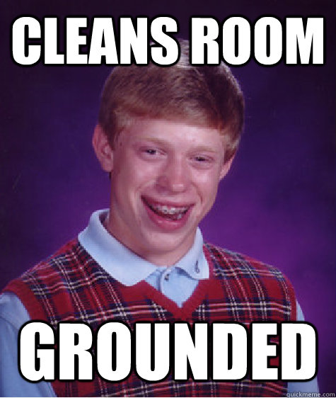 Cleans room Grounded  Bad Luck Brian