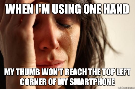 when I'm using one hand My thumb won't reach the top left corner of my smartphone   First World Problems