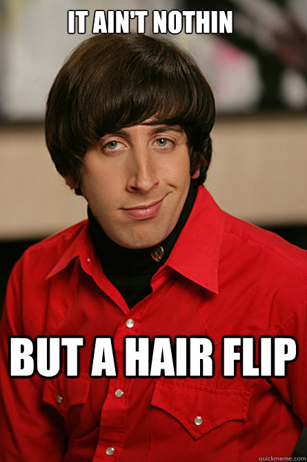 it ain't nothin but a hair flip - it ain't nothin but a hair flip  Pickup Line Scientist