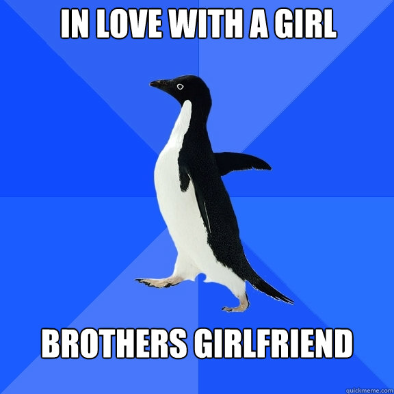 in love with a girl brothers girlfriend   Socially Awkward Penguin