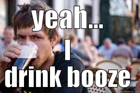 YEAH... I DRINK BOOZE Lazy College Senior