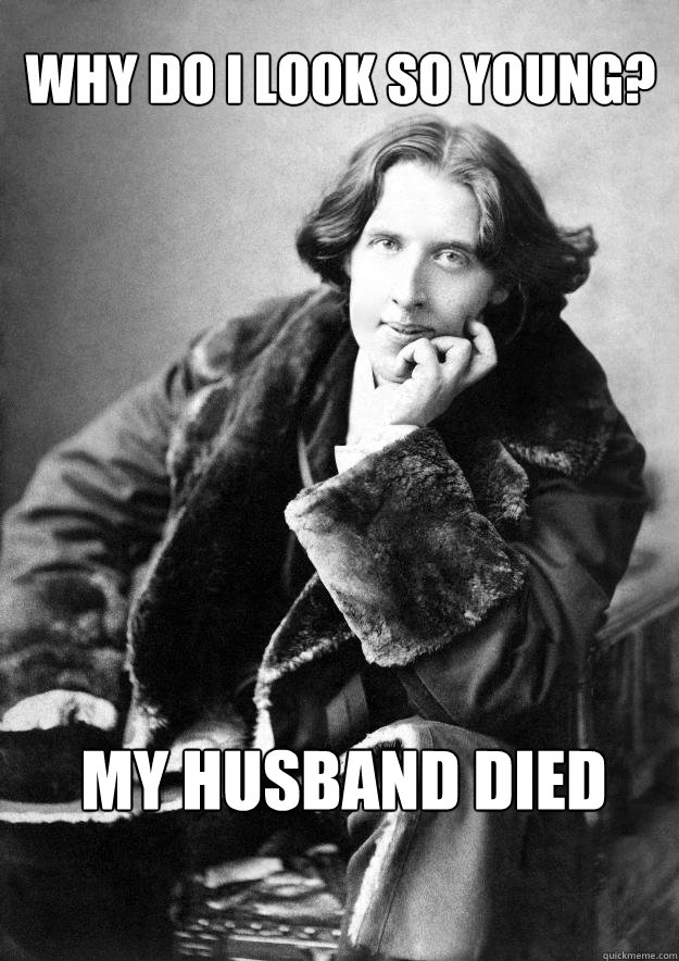 why do i look so young? my husband died - why do i look so young? my husband died  Oscar wilde meme 2