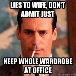 lies to wife, don't admit just  keep whole wardrobe at office  Madmen Logic