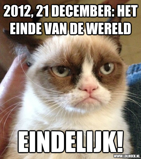 2012, 21 december: Het Einde Van De Wereld eindelijk! www.lolhoek.nl - 2012, 21 december: Het Einde Van De Wereld eindelijk! www.lolhoek.nl  Good Day Grumpy Cat