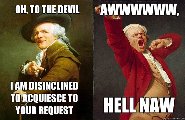 Oh, to the devil I am disinclined to acquiesce to your request AWWWWWW, Hell naw - Oh, to the devil I am disinclined to acquiesce to your request AWWWWWW, Hell naw  Spark Notes Ducreux