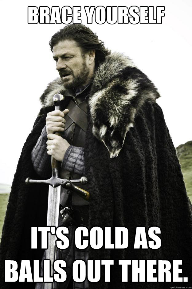 Brace yourself It's cold as balls out there.  - Brace yourself It's cold as balls out there.   They are coming