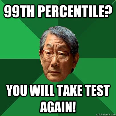 99th percentile? you will take test again!  High Expectations Asian Father