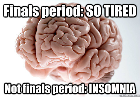Finals period: SO TIRED Not finals period: INSOMNIA   Scumbag Brain