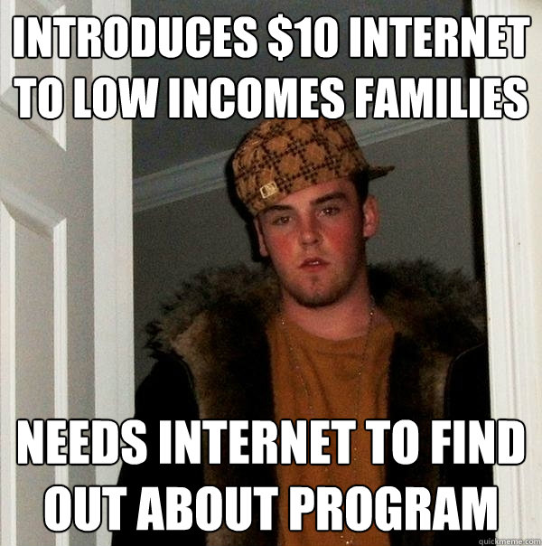 INTRODUCES $10 INTERNET TO LOW INCOMES FAMILIES NEEDS INTERNET TO FIND OUT ABOUT PROGRAM  Scumbag Steve