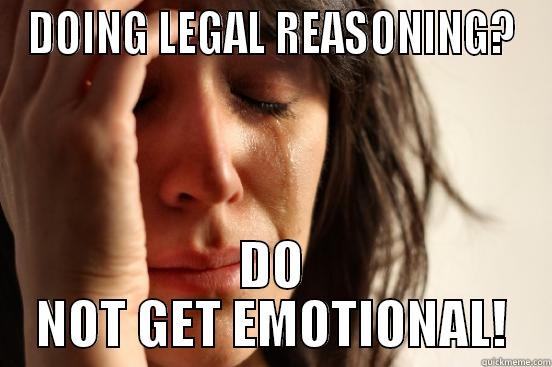 DOING LEGAL REASONING? DO NOT GET EMOTIONAL! First World Problems
