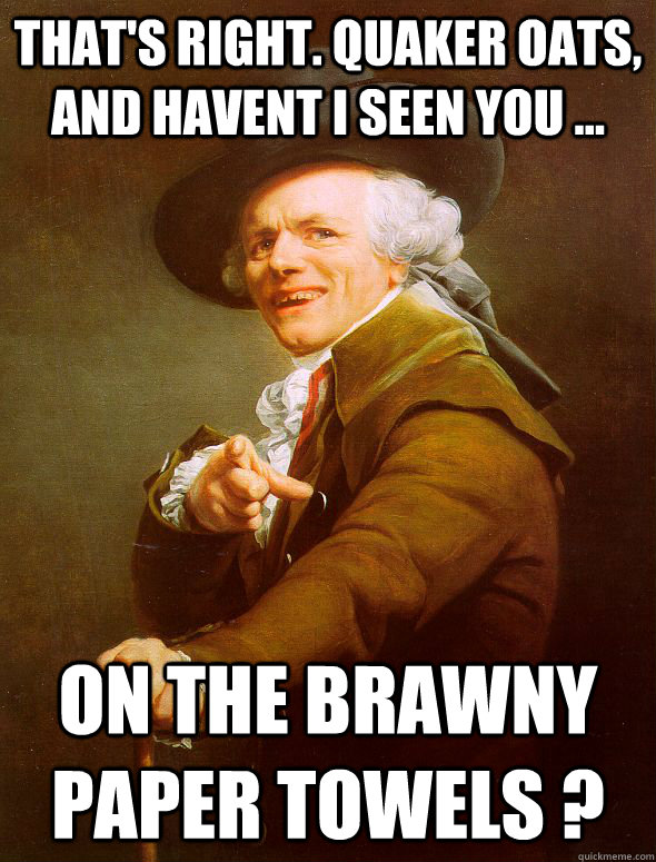that's right. quaker oats, and havent i seen you ... on the brawny paper towels ?  Joseph Ducreux