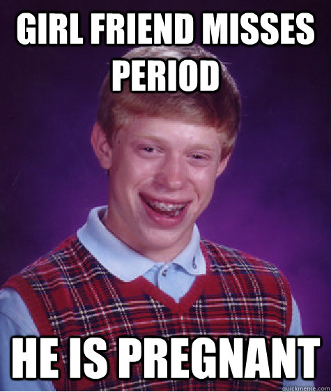Girl friend misses period He is pregnant   Bad Luck Brian