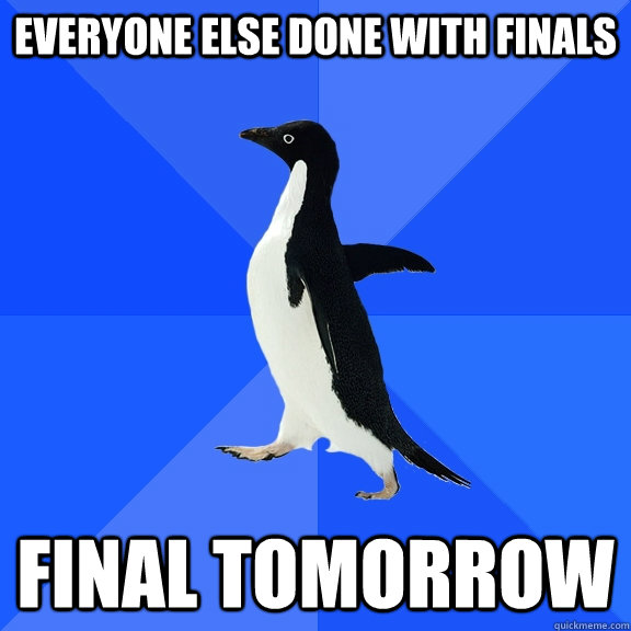 everyone else done with finals final tomorrow  Socially Awkward Penguin