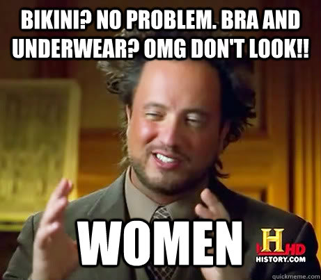 bikini? no problem. bra and underwear? omg don't look!! Women  History Channel Guy