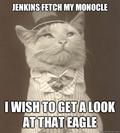 Jenkins fetch my monocle I wish to get a look at that eagle  Aristocat