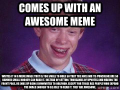Comes up with an awesome Meme Writes it in a meme image that is too small to hold so that the joke and its punchline are so damned small nobody can read it. Instead of getting thousands of upvotes and making the front page, he ends up being downvoted to o - Comes up with an awesome Meme Writes it in a meme image that is too small to hold so that the joke and its punchline are so damned small nobody can read it. Instead of getting thousands of upvotes and making the front page, he ends up being downvoted to o  Bad Luck Brian become a princess