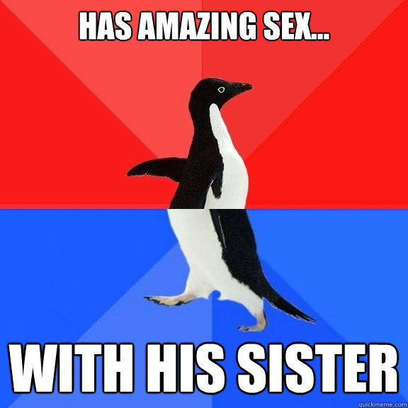 Has amazing sex... with his sister - Has amazing sex... with his sister  Socially Awksome Penguin