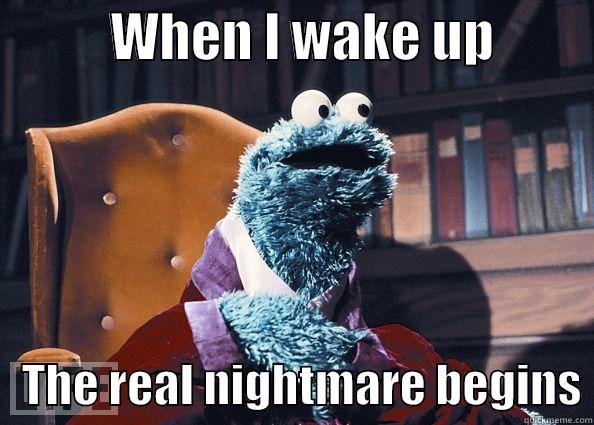           WHEN I WAKE UP             THE REAL NIGHTMARE BEGINS Cookie Monster