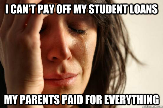 I can't pay off my student loans My parents paid for everything  First World Problems