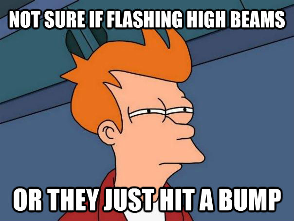 NOT SURE IF FLASHING HIGH BEAMS OR THEY JUST HIT A BUMP  Futurama Fry