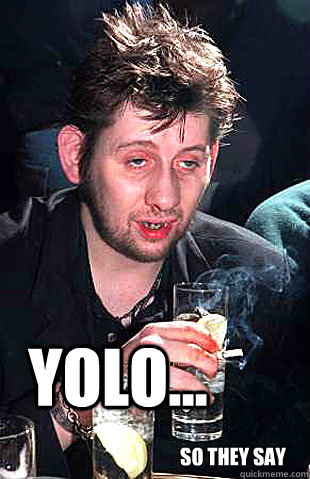  yolo... so they say -  yolo... so they say  Depressed Drunk Dave