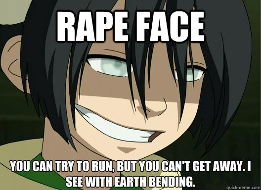rape face you can try to run, but you can't get away. I see with earth bending. - rape face you can try to run, but you can't get away. I see with earth bending.  avatar meme