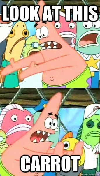look at this carrot  Push it somewhere else Patrick