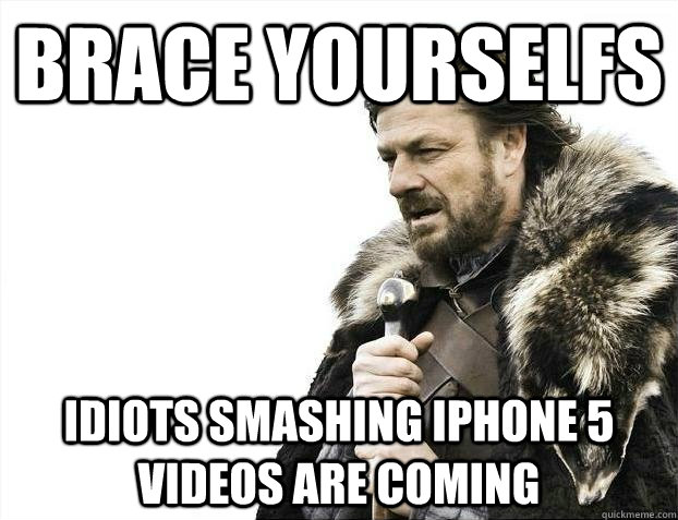 brace yourselfs idiots smashing iphone 5 videos are coming  BRACEYOSELVES