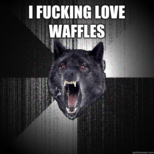 i fucking love waffles   Insanity Wolf