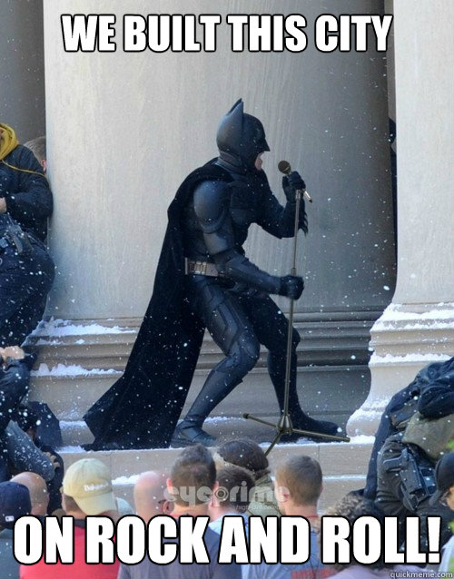 We built this city on rock and roll! - We built this city on rock and roll!  Karaoke Batman