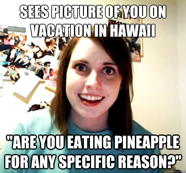 sees picture of you on vacation in Hawaii 