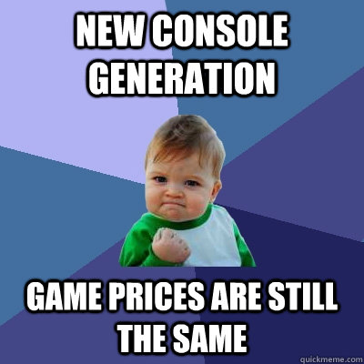 new console generation game prices are still the same  Success Kid